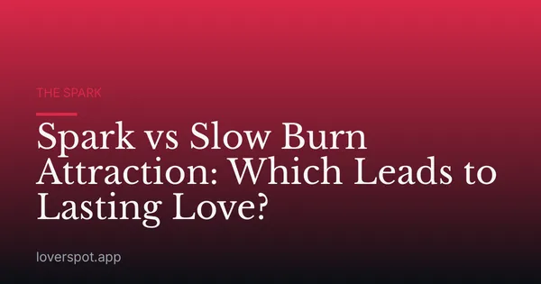 Spark vs Slow Burn Attraction: Which Leads to Lasting Love?