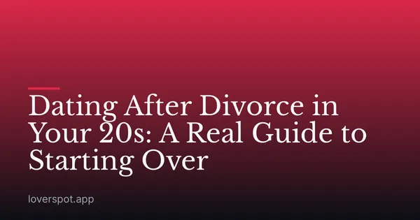 Dating After Divorce in Your 20s: A Real Guide to Starting Over