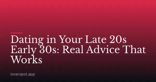 Dating in Your Late 20s Early 30s: Real Advice That Works