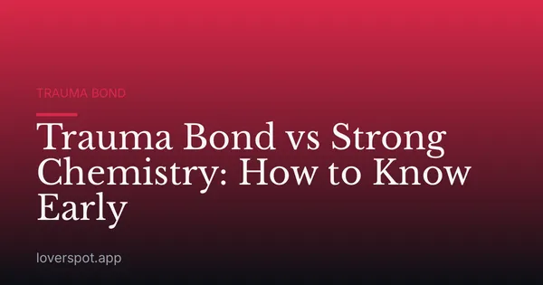 Trauma Bond vs Strong Chemistry: How to Know Early