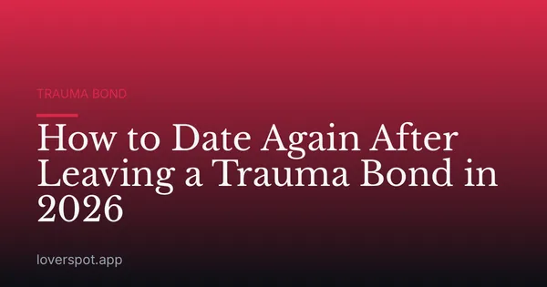 How to Date Again After Leaving a Trauma Bond in 2026
