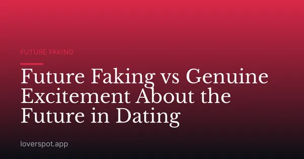 Future Faking vs Genuine Excitement About the Future in Dating