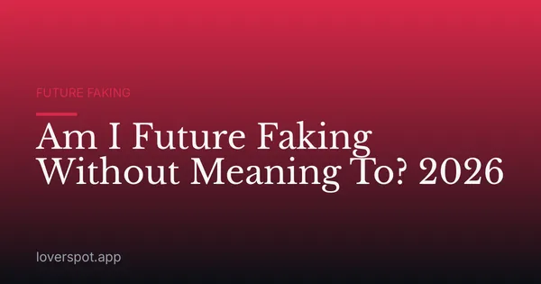 Am I Future Faking Without Meaning To? 2026