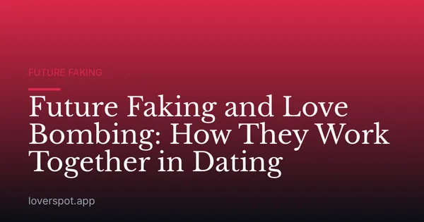 Future Faking and Love Bombing: How They Work Together in Dating