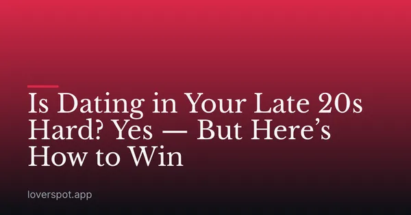 Is Dating in Your Late 20s Hard? Yes — But Here’s How to Win