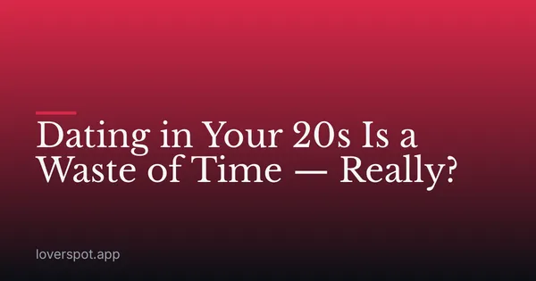 Dating in Your 20s Is a Waste of Time — Really?