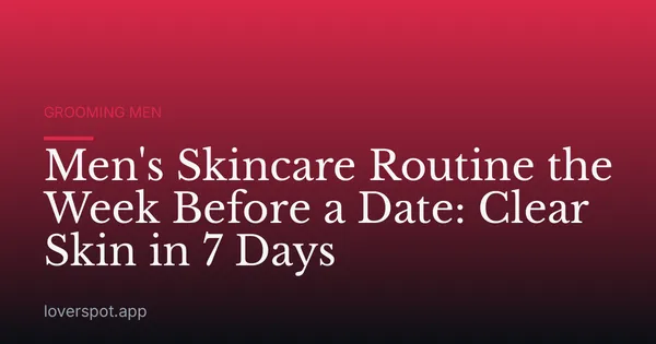 Men's Skincare Routine the Week Before a Date: Clear Skin in 7 Days