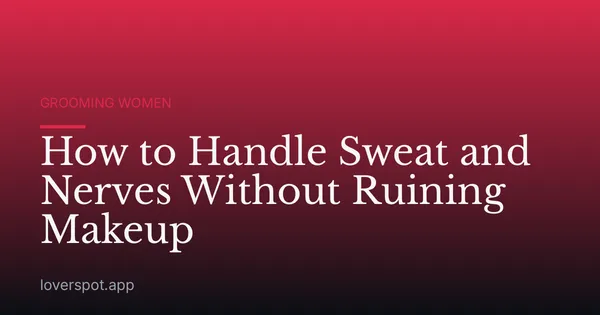 How to Handle Sweat and Nerves Without Ruining Makeup