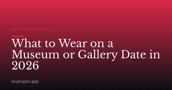 What to Wear on a Museum or Gallery Date in 2026