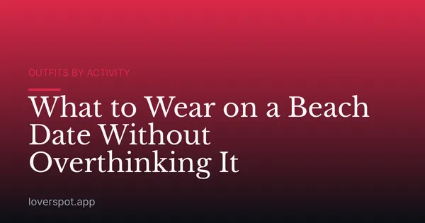 What to Wear on a Beach Date Without Overthinking It