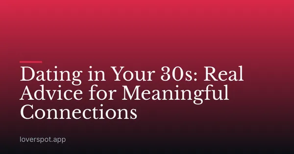 Dating in Your 30s: Real Advice for Meaningful Connections