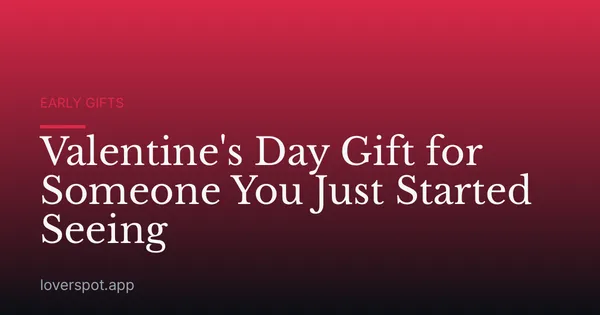Valentine's Day Gift for Someone You Just Started Seeing