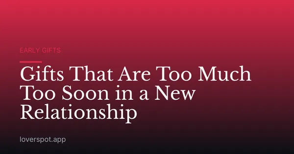 Gifts That Are Too Much Too Soon in a New Relationship