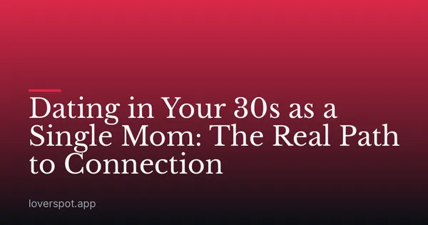 Dating in Your 30s as a Single Mom: The Real Path to Connection