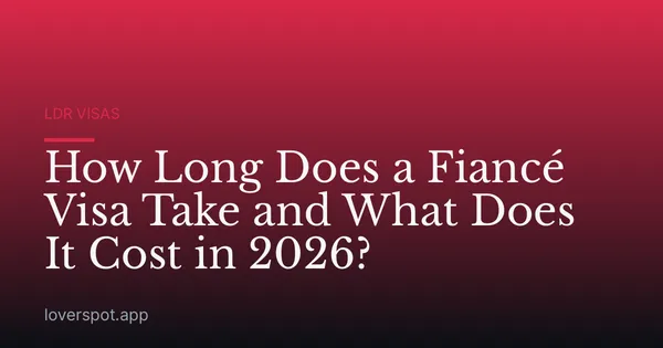 How Long Does a Fiancé Visa Take and What Does It Cost in 2026?