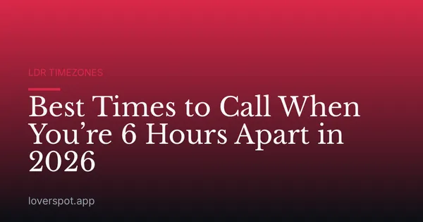 Best Times to Call When You’re 6 Hours Apart in 2026