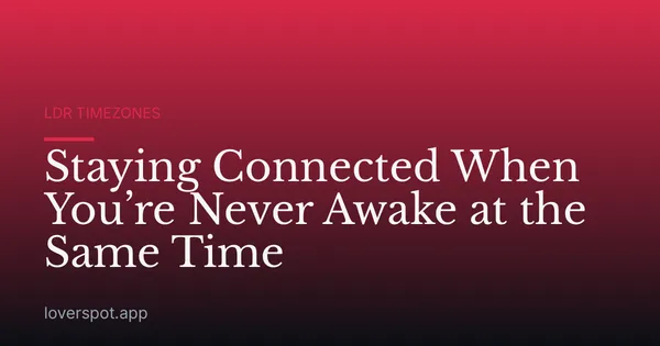 Staying Connected When You’re Never Awake at the Same Time