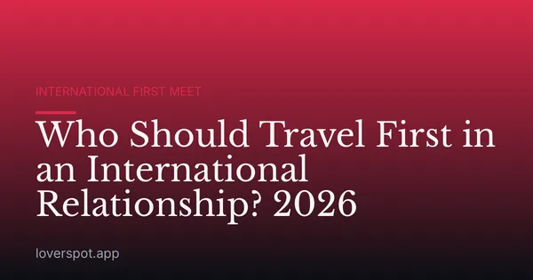 Who Should Travel First in an International Relationship? 2026