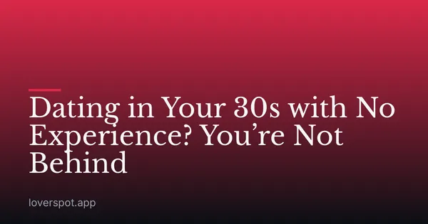 Dating in Your 30s with No Experience? You’re Not Behind