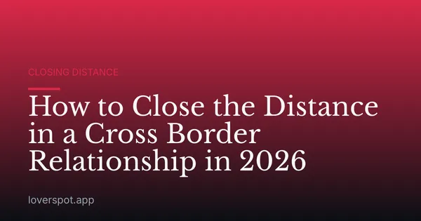 How to Close the Distance in a Cross Border Relationship in 2026