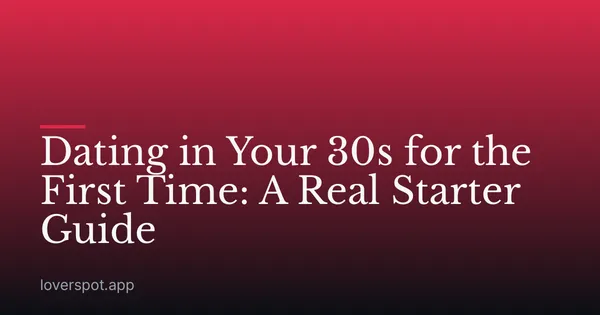Dating in Your 30s for the First Time: A Real Starter Guide
