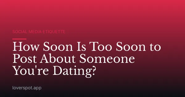 How Soon Is Too Soon to Post About Someone You're Dating?