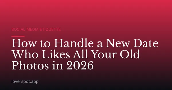 How to Handle a New Date Who Likes All Your Old Photos in 2026