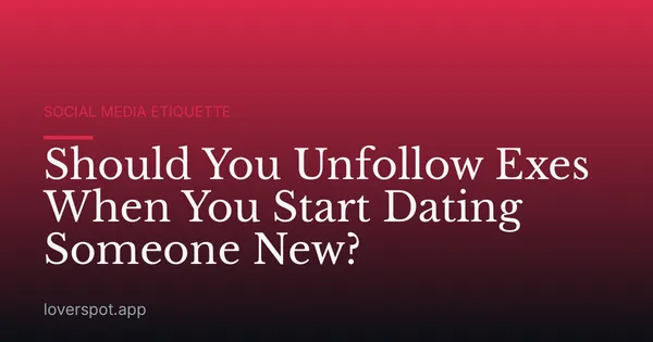 Should You Unfollow Exes When You Start Dating Someone New?