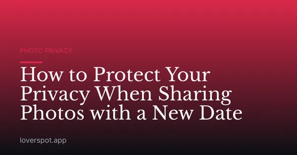 How to Protect Your Privacy When Sharing Photos with a New Date