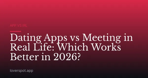 Dating Apps vs Meeting in Real Life: Which Works Better in 2026?
