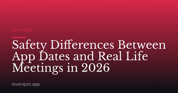 Safety Differences Between App Dates and Real Life Meetings in 2026