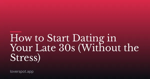 How to Start Dating in Your Late 30s (Without the Stress)