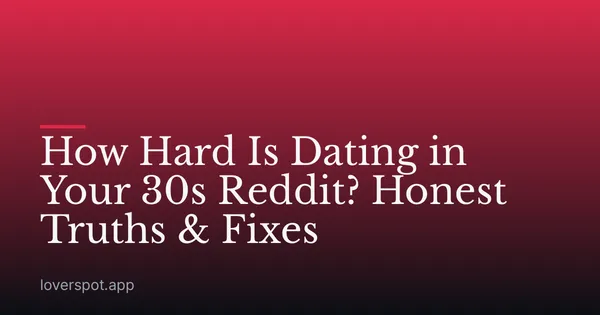 How Hard Is Dating in Your 30s Reddit? Honest Truths & Fixes