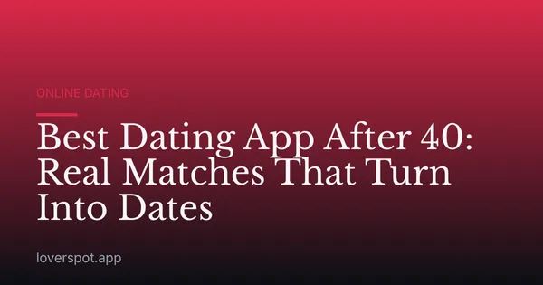 Best Dating App After 40: Real Matches That Turn Into Dates
