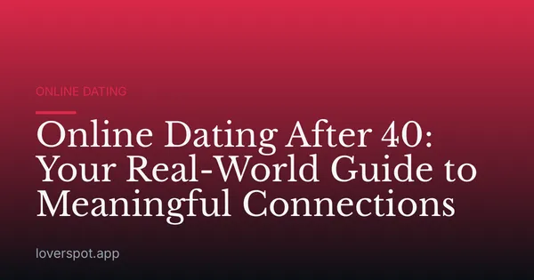 Online Dating After 40: Your Real-World Guide to Meaningful Connections