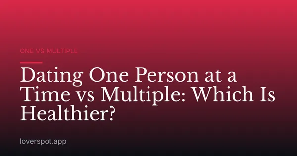 Dating One Person at a Time vs Multiple: Which Is Healthier?