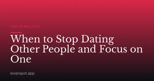 When to Stop Dating Other People and Focus on One