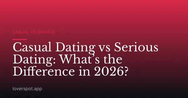 Casual Dating vs Serious Dating: What’s the Difference in 2026?