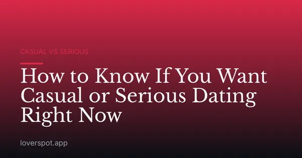 How to Know If You Want Casual or Serious Dating Right Now