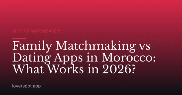 Family Matchmaking vs Dating Apps in Morocco: What Works in 2026?