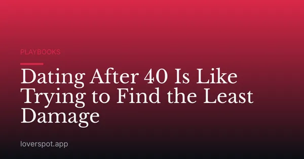 Dating After 40 Is Like Trying to Find the Least Damage