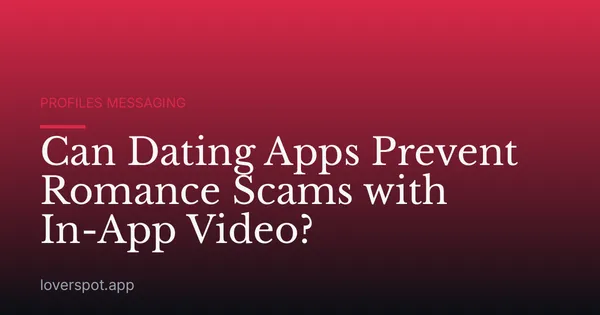 Can Dating Apps Prevent Romance Scams with In-App Video?