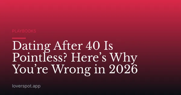 Dating After 40 Is Pointless? Here’s Why You’re Wrong in 2026