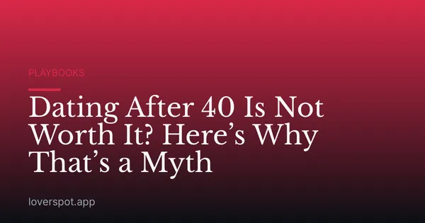 Dating After 40 Is Not Worth It? Here’s Why That’s a Myth