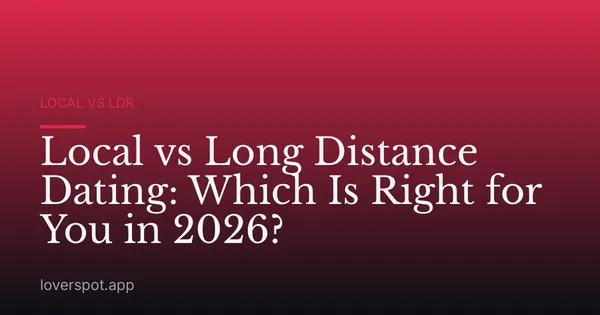 Local vs Long Distance Dating: Which Is Right for You in 2026?