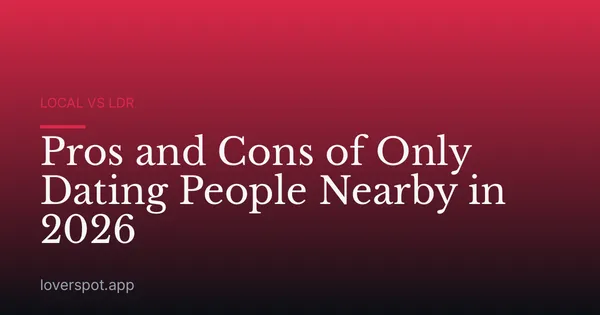 Pros and Cons of Only Dating People Nearby in 2026