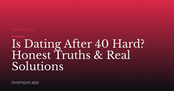 Is Dating After 40 Hard? Honest Truths & Real Solutions