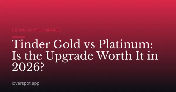 Tinder Gold vs Platinum: Is the Upgrade Worth It in 2026?