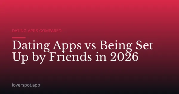 Dating Apps vs Being Set Up by Friends in 2026