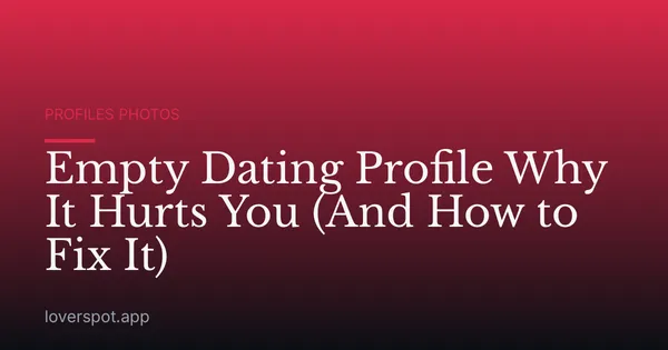 Empty Dating Profile Why It Hurts You (And How to Fix It)